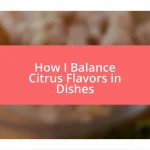 How I Balance Citrus Flavors in Dishes