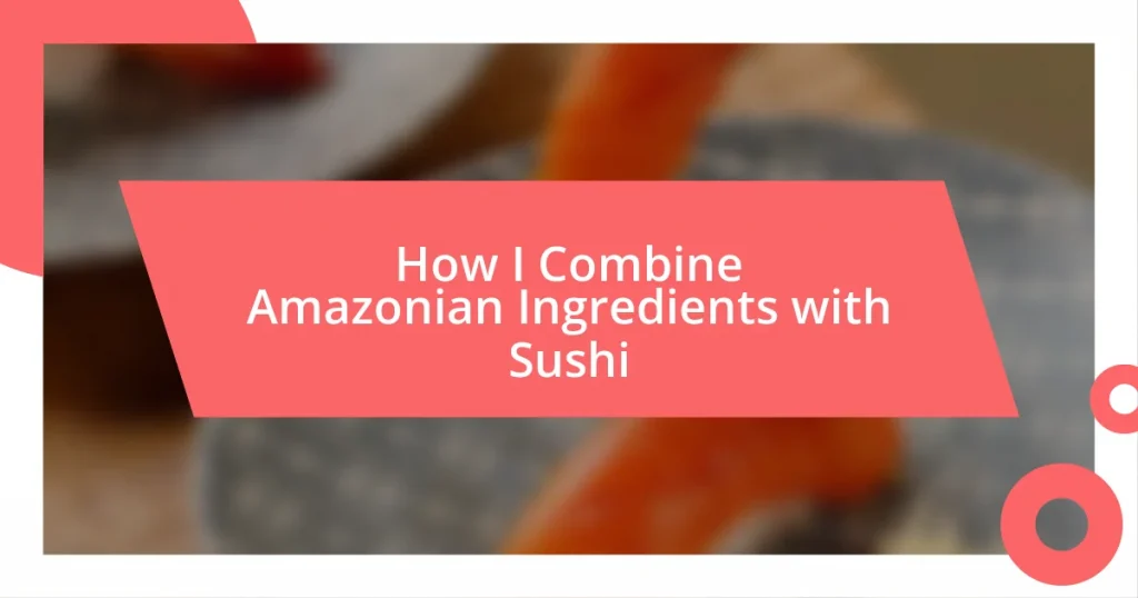 How I Combine Amazonian Ingredients with Sushi