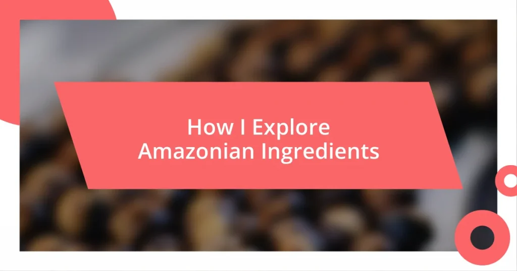 How I Explore Amazonian Ingredients