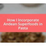 How I Incorporate Andean Superfoods in Pasta