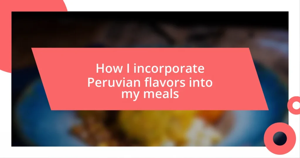 How I incorporate Peruvian flavors into my meals