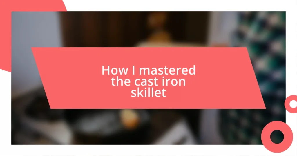 How I mastered the cast iron skillet