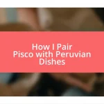 How I Pair Pisco with Peruvian Dishes