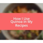 How I Use Quinoa in My Recipes