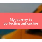 My journey to perfecting anticuchos