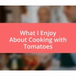 What I Enjoy About Cooking with Tomatoes