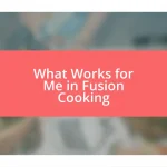 What Works for Me in Fusion Cooking