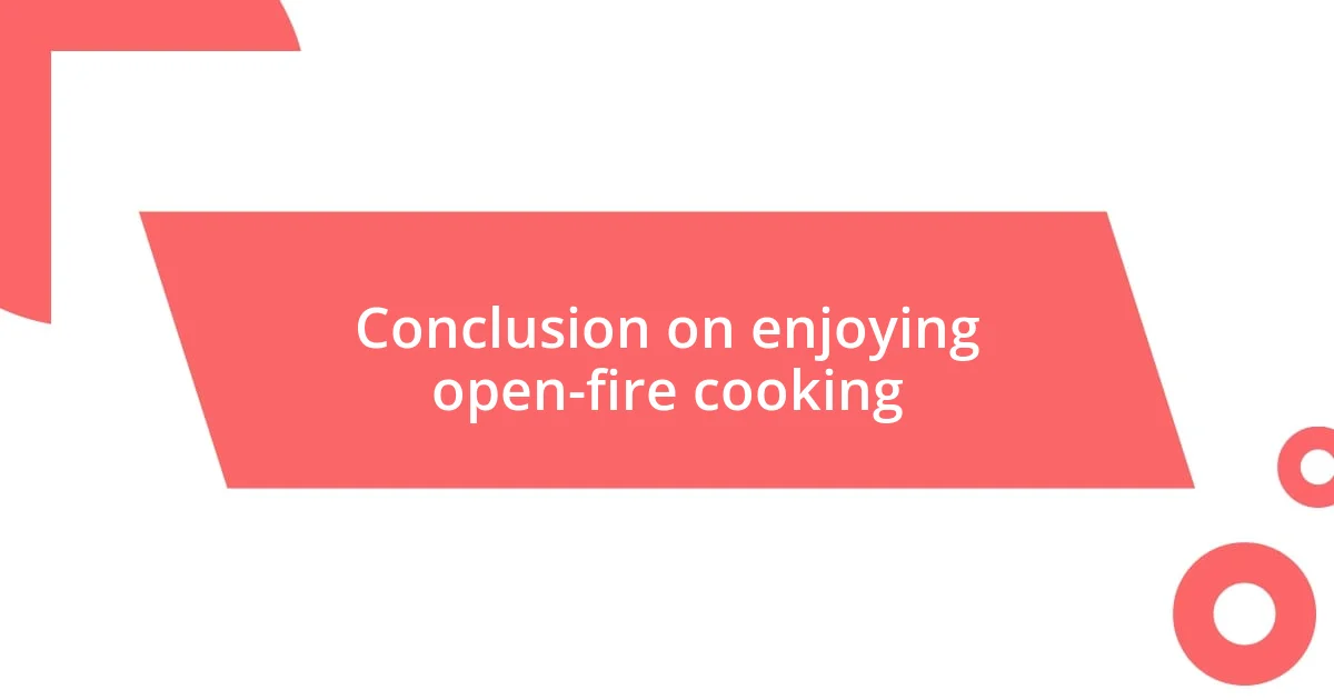 Conclusion on enjoying open-fire cooking