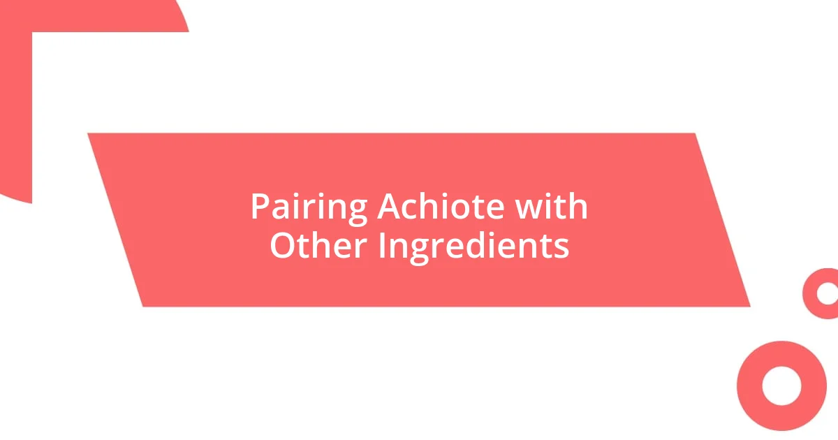 Pairing Achiote with Other Ingredients