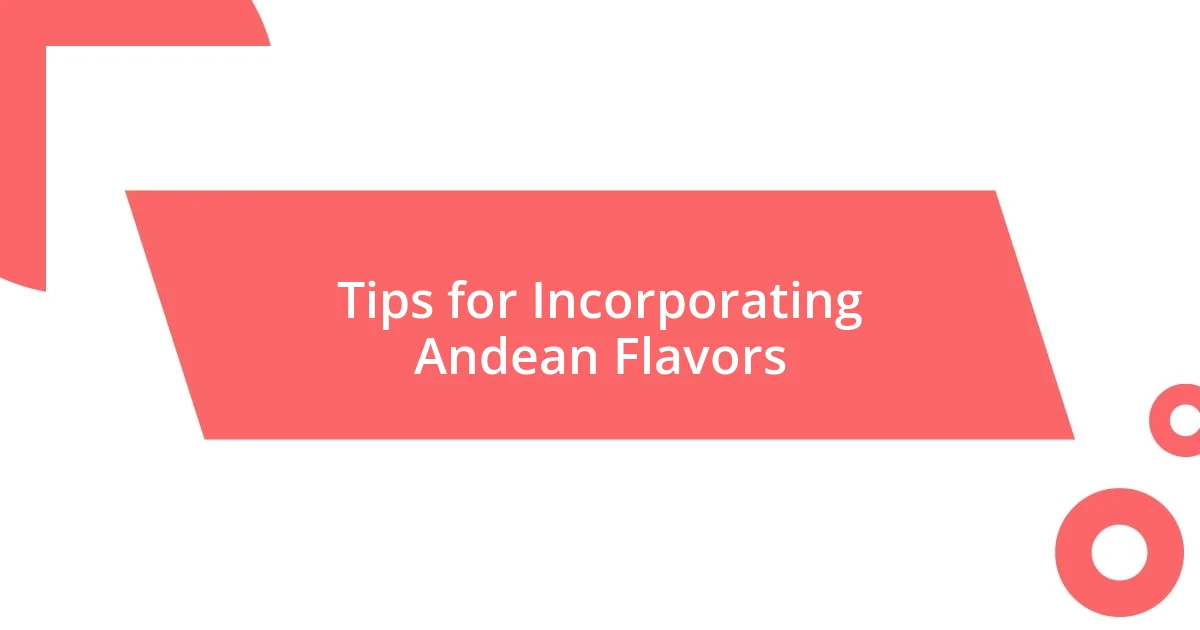 Tips for Incorporating Andean Flavors